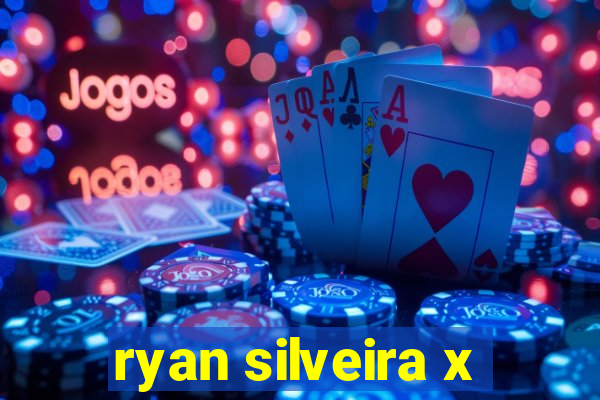 ryan silveira x